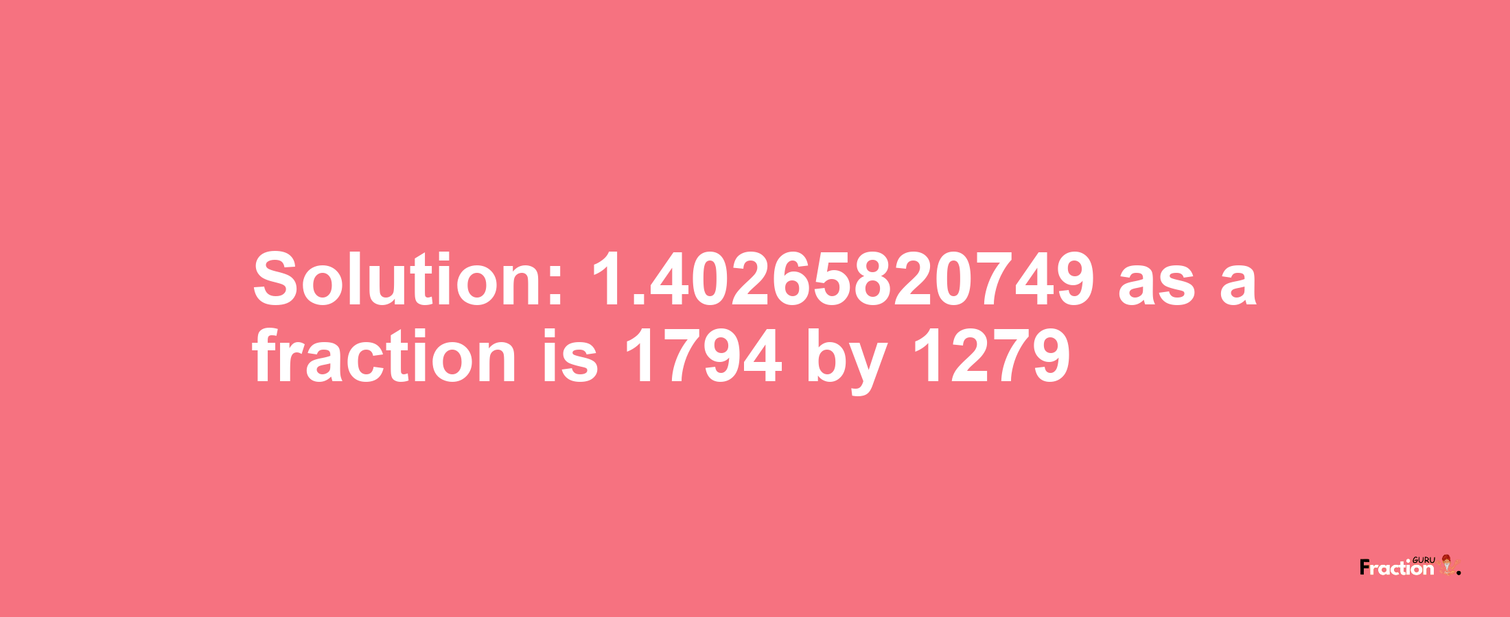 Solution:1.40265820749 as a fraction is 1794/1279